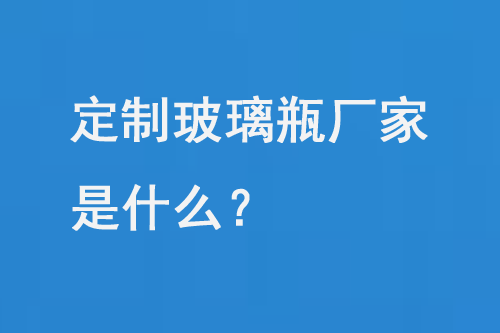 定製玻璃瓶廠家是什麽